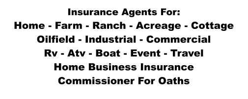 Insurance Agents For: Home - Farm - Ranch - Acreage - Cottage Oilfield - Industrial - Commercial Rv - Atv - Boat - Event - Travel Home Business Insurance Commissioner For Oaths